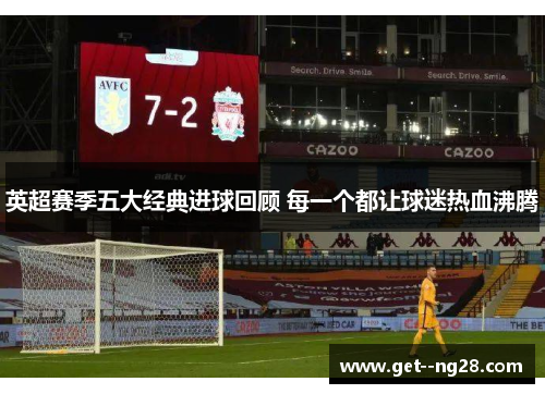 英超赛季五大经典进球回顾 每一个都让球迷热血沸腾