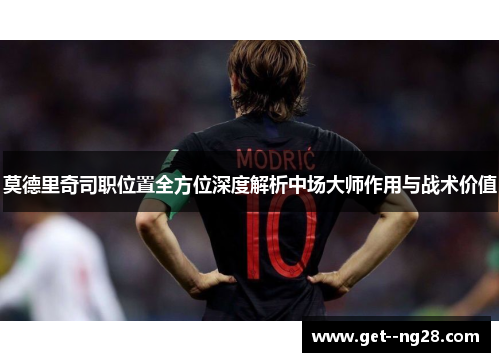 莫德里奇司职位置全方位深度解析中场大师作用与战术价值