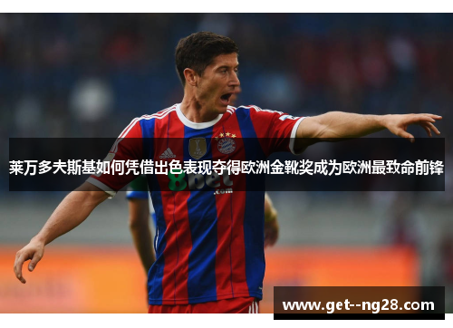 莱万多夫斯基如何凭借出色表现夺得欧洲金靴奖成为欧洲最致命前锋