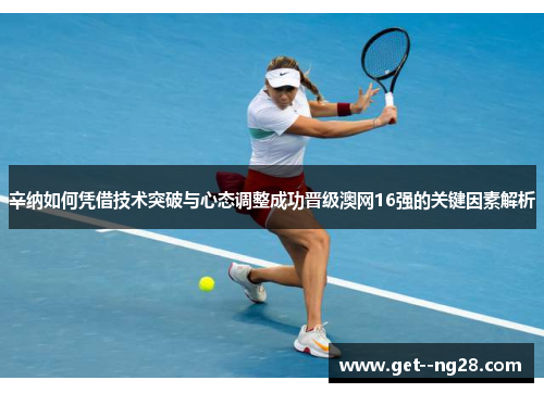 辛纳如何凭借技术突破与心态调整成功晋级澳网16强的关键因素解析