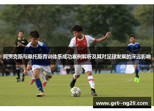 阿贾克斯与桑托斯青训体系成功案例解析及其对足球发展的深远影响