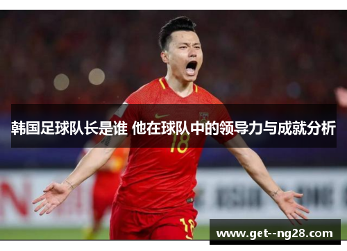 韩国足球队长是谁 他在球队中的领导力与成就分析