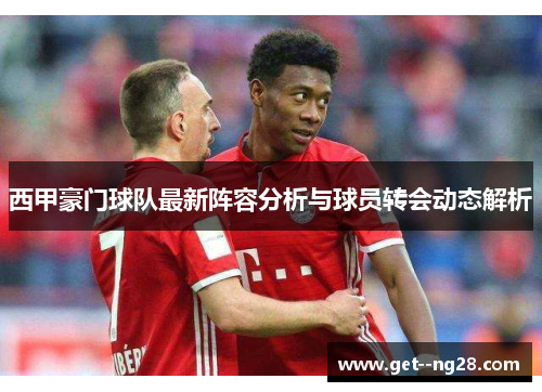 西甲豪门球队最新阵容分析与球员转会动态解析