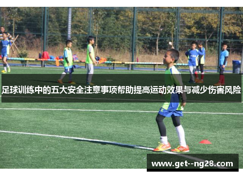 足球训练中的五大安全注意事项帮助提高运动效果与减少伤害风险 足球训练中的五大安全注意事项帮助提高运动效果与减少伤害风险