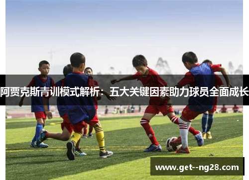 阿贾克斯青训模式解析：五大关键因素助力球员全面成长