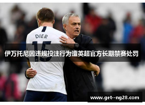 伊万托尼因违规投注行为遭英超官方长期禁赛处罚 伊万托尼因违规投注行为遭英超官方长期禁赛处罚