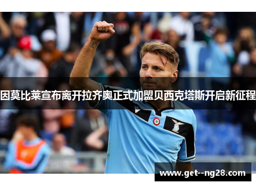 因莫比莱宣布离开拉齐奥正式加盟贝西克塔斯开启新征程