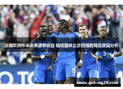 法国欧洲杯半决赛遗憾告别 输给强敌止步四强的背后原因分析