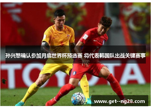 孙兴慜确认参加月底世界杯预选赛 将代表韩国队出战关键赛事 孙兴慜确认参加月底世界杯预选赛 将代表韩国队出战关键赛事