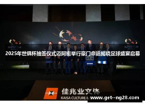 2025年世俱杯抽签仪式迈阿密举行豪门命运揭晓足球盛宴启幕 2025年世俱杯抽签仪式迈阿密举行豪门命运揭晓足球盛宴启幕