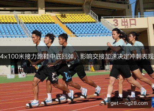 4×100米接力跑鞋中底回弹，影响交接加速决定冲刺表现